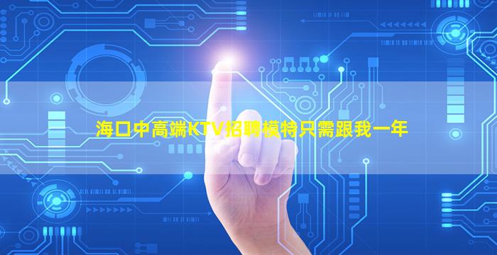 海口中高端KTV招聘模特只需跟我一年